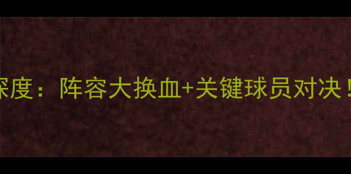 图片 🔥布拉德福VS福利特深度：阵容大换血+关键球员对决！赛前必看五大看点🔥