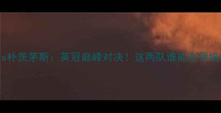 图片 🔥布拉德福德vs朴茨茅斯：英冠巅峰对决！这两队谁能在保级战中逆袭？🔥2