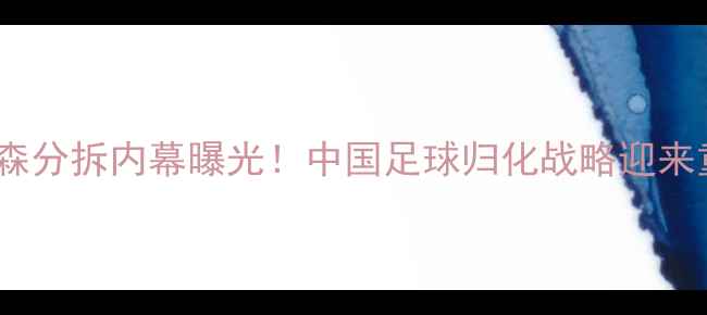 图片 🔥布星VS比尔森分拆内幕曝光！中国足球归化战略迎来重大转折？🔥2