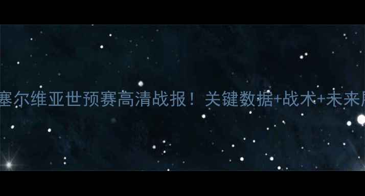 图片 🔥希腊VS塞尔维亚世预赛高清战报！关键数据+战术+未来展望全🔥1