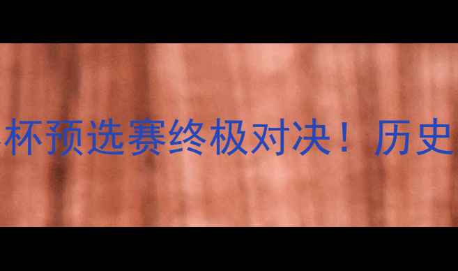 图片 🔥希腊vs波黑｜世界杯预选赛终极对决！历史恩怨+必看看点全💥2