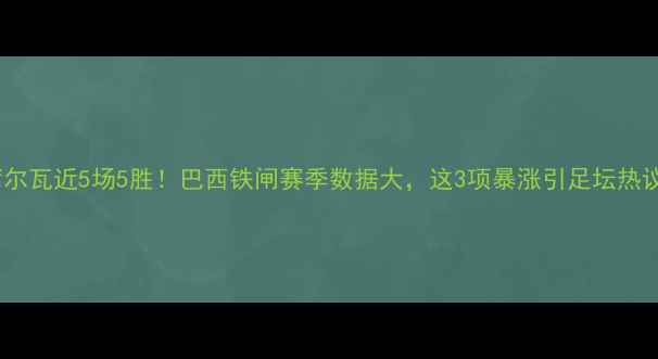 图片 🔥席尔瓦近5场5胜！巴西铁闸赛季数据大，这3项暴涨引足坛热议🔥1
