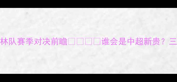 图片 🔥广东队vs吉林队赛季对决前瞻⚽️⚔️谁会是中超新贵？三大核心看点！