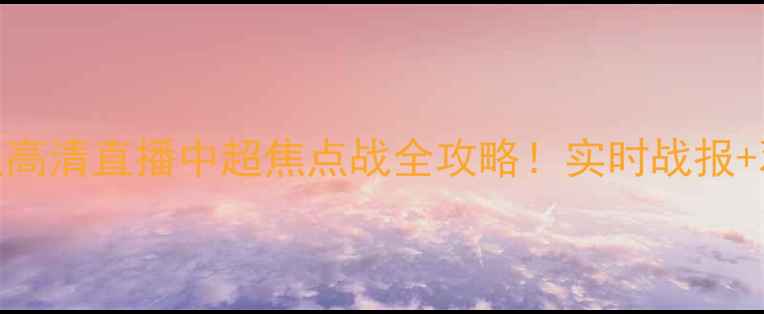图片 🔥广州队VS辽宁队高清直播中超焦点战全攻略！实时战报+观赛指南+球星PK1