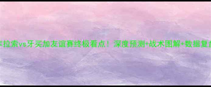 图片 🔥库拉索vs牙买加友谊赛终极看点！深度预测+战术图解+数据复盘🏆
