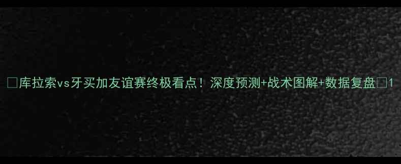 图片 🔥库拉索vs牙买加友谊赛终极看点！深度预测+战术图解+数据复盘🏆1
