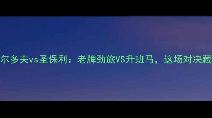 图片 🔥德乙焦点战杜塞尔多夫vs圣保利：老牌劲旅VS升班马，这场对决藏着多少秘密？📊🔥