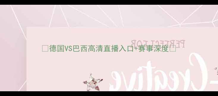 图片 🔥德国VS巴西高清直播入口+赛事深度🔥