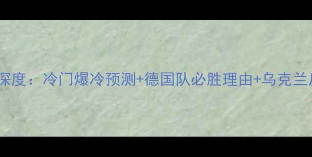 图片 🔥德国vs乌克兰欧赔深度：冷门爆冷预测+德国队必胜理由+乌克兰反攻策略全公开！🔥2