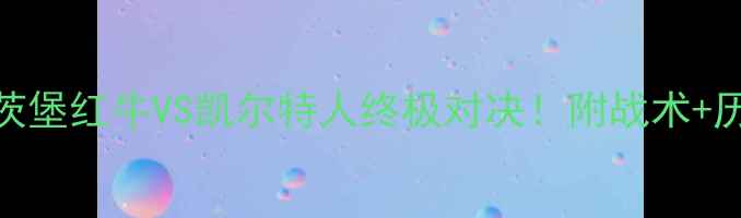 图片 🔥德甲VS苏超焦点战！萨茨堡红牛VS凯尔特人终极对决！附战术+历史交锋+球员数据预测🔥1