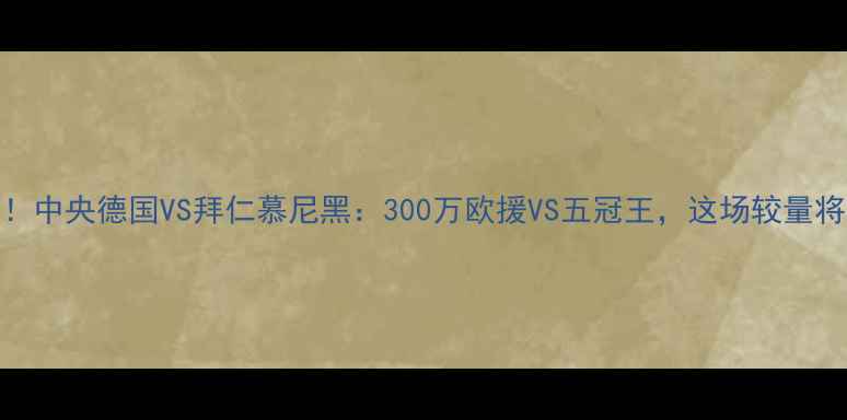 图片 🔥德甲巅峰对决！中央德国VS拜仁慕尼黑：300万欧援VS五冠王，这场较量将改写德甲格局！