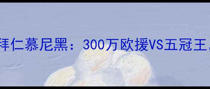 图片 🔥德甲巅峰对决！中央德国VS拜仁慕尼黑：300万欧援VS五冠王，这场较量将改写德甲格局！2