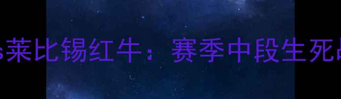 图片 🔥德甲焦点战｜多特蒙德vs莱比锡红牛：赛季中段生死战，谁将问鼎德甲王座？💥