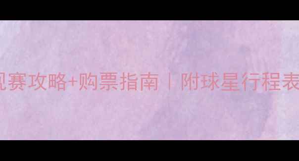 图片 🔥必看！球星比赛观赛攻略+购票指南｜附球星行程表&交通住宿全攻略✨