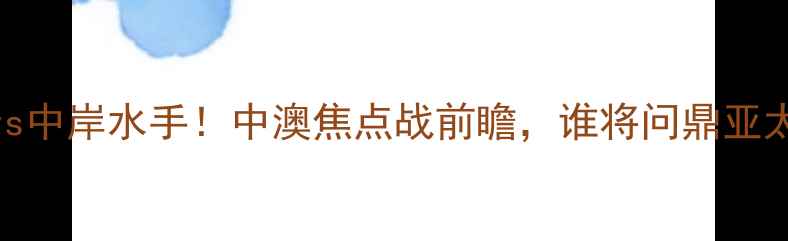 图片 🔥悉尼vs中岸水手！中澳焦点战前瞻，谁将问鼎亚太冠军？