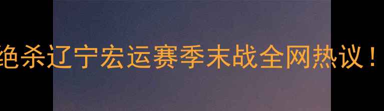图片 🔥惊天逆转！上海海港4-3绝杀辽宁宏运赛季末战全网热议！这波操作让全网沸腾了！1