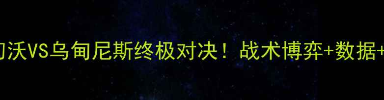 图片 🔥意甲焦点战切沃VS乌甸尼斯终极对决！战术博弈+数据+历史恩怨全🔥1