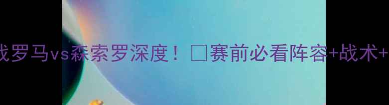 图片 🔥意甲焦点战罗马vs森索罗深度！🏆赛前必看阵容+战术+数据预测！1