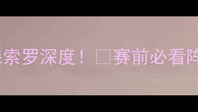 图片 🔥意甲焦点战罗马vs森索罗深度！🏆赛前必看阵容+战术+数据预测！2