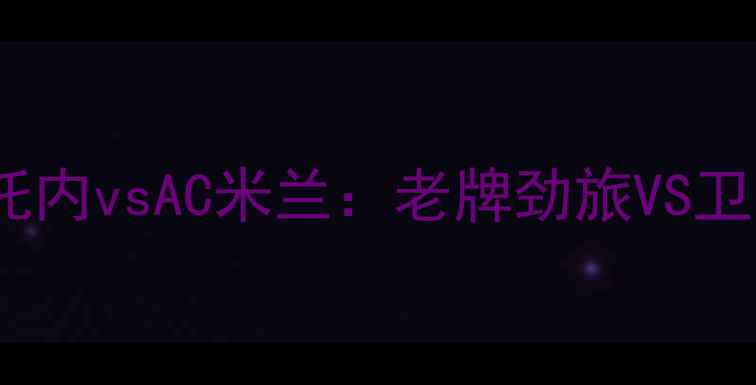 图片 🔥意甲焦点战！克罗托内vsAC米兰：老牌劲旅VS卫冕冠军的生死博弈🔥2