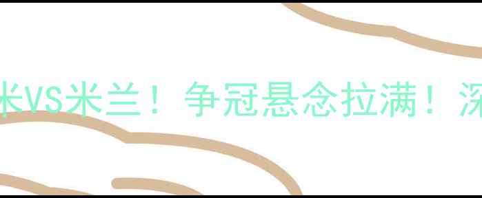 图片 🔥意甲焦点战｜国米VS米兰！争冠悬念拉满！深度这场世纪对决🔥