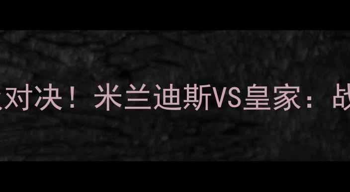 图片 🔥意甲焦点战｜米兰德比终极对决！米兰迪斯VS皇家：战术博弈+历史恩怨+数据全🔥2