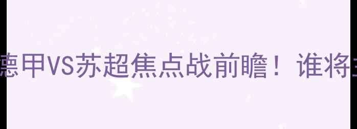 图片 🔥慕尼黑1860vs桑德兰德甲VS苏超焦点战前瞻！谁将主宰欧洲杯预选赛？🔥2