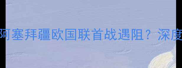 图片 🔥拉脱维亚爆冷逆袭！阿塞拜疆欧国联首战遇阻？深度东欧黑马vs中亚雄鹰⚽
