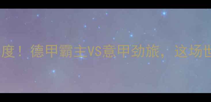 图片 🔥拜仁vsAC米兰比分预测+深度！德甲霸主VS意甲劲旅，这场世纪对决到底谁更胜一筹？⚽