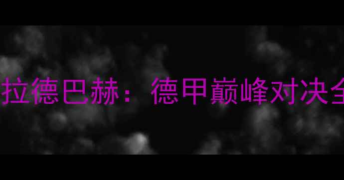 图片 🔥拜仁慕尼黑vs门兴格拉德巴赫：德甲巅峰对决全⚽️战术细节+数据💥