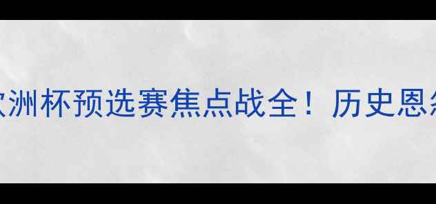 图片 🔥捷克VS斯洛伐克｜欧洲杯预选赛焦点战全！历史恩怨+战术博弈+必看看点