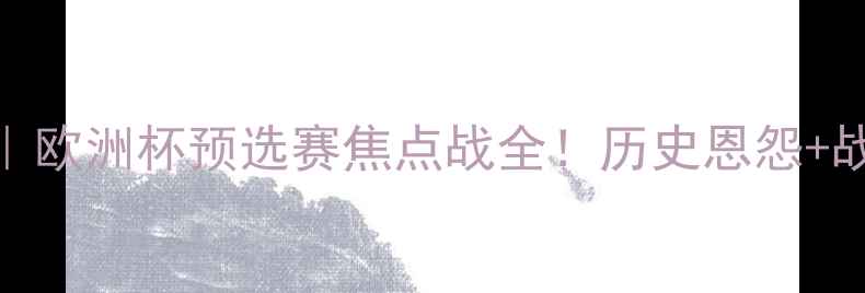 图片 🔥捷克VS斯洛伐克｜欧洲杯预选赛焦点战全！历史恩怨+战术博弈+必看看点2