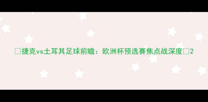 图片 🔥捷克vs土耳其足球前瞻：欧洲杯预选赛焦点战深度💥2
