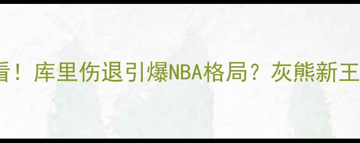 图片 🔥掘金VS热火必看！库里伤退引爆NBA格局？灰熊新王崛起冷门解读🔥1