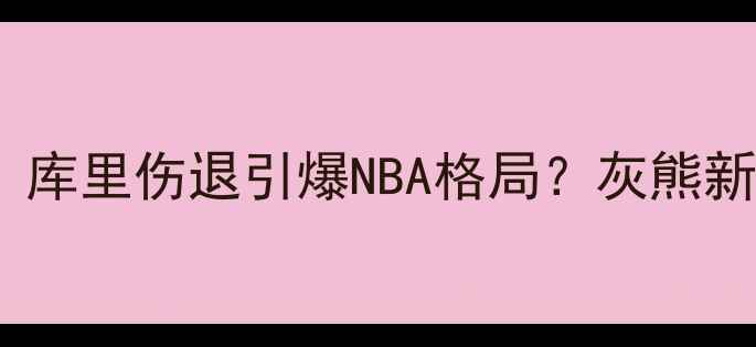 图片 🔥掘金VS热火必看！库里伤退引爆NBA格局？灰熊新王崛起冷门解读🔥2