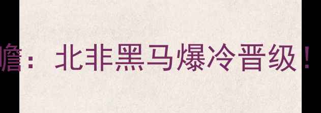图片 🔥摩洛哥vs坦桑尼亚非洲杯前瞻：北非黑马爆冷晋级！谁将逆袭？附深度战术🔥⚽️