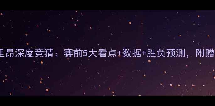 图片 🔥摩纳哥vs里昂深度竞猜：赛前5大看点+数据+胜负预测，附赠高赔技巧！2