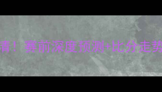 图片 🔥斯洛伐克VS瑞士高清！赛前深度预测+比分走势图+必看看点全公开1