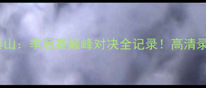 图片 🔥新疆天山雄鹰VS山东泰山：季后赛巅峰对决全记录！高清录像+战术，球迷必看！🔥