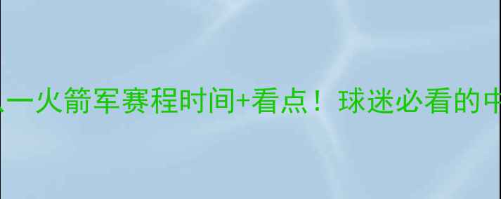 图片 🔥新疆天山雪豹vs八一火箭军赛程时间+看点！球迷必看的中超新军对决全攻略2