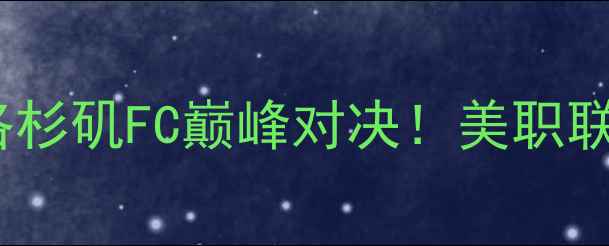 图片 🔥新英格兰革命VS洛杉矶FC巅峰对决！美职联焦点战全+观赛指南