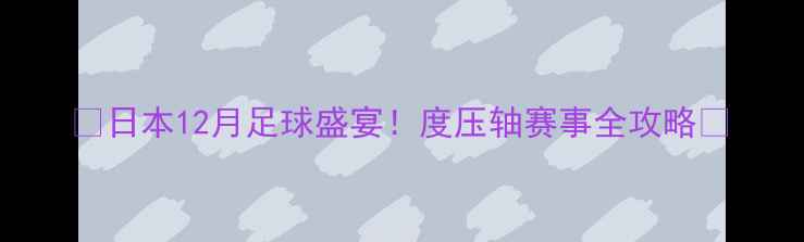 图片 🔥日本12月足球盛宴！度压轴赛事全攻略🔥