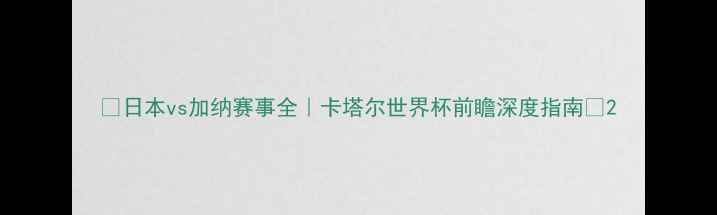 图片 🔥日本vs加纳赛事全｜卡塔尔世界杯前瞻深度指南🔥2