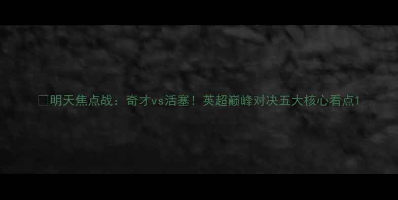 图片 🔥明天焦点战：奇才vs活塞！英超巅峰对决五大核心看点1
