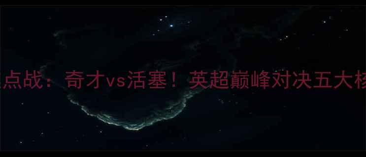 图片 🔥明天焦点战：奇才vs活塞！英超巅峰对决五大核心看点2