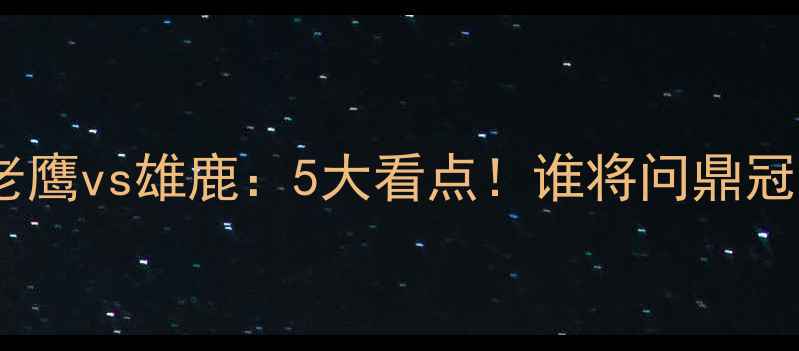 图片 🔥明日老鹰vs雄鹿：5大看点！谁将问鼎冠军？🏆1