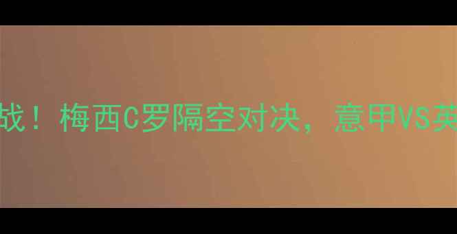 图片 🔥昨天国际足球焦点战！梅西C罗隔空对决，意甲VS英超上演世纪进球大战