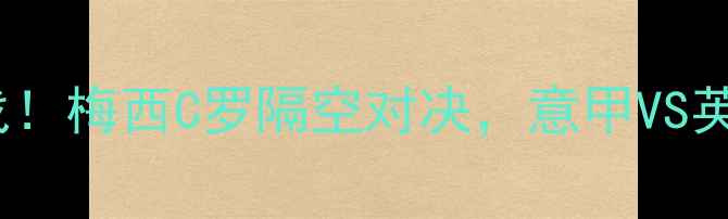 图片 🔥昨天国际足球焦点战！梅西C罗隔空对决，意甲VS英超上演世纪进球大战1