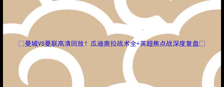 图片 🔥曼城VS曼联高清回放！瓜迪奥拉战术全+英超焦点战深度复盘🔥