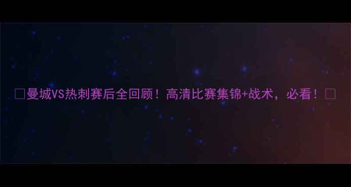 图片 🔥曼城VS热刺赛后全回顾！高清比赛集锦+战术，必看！🔥